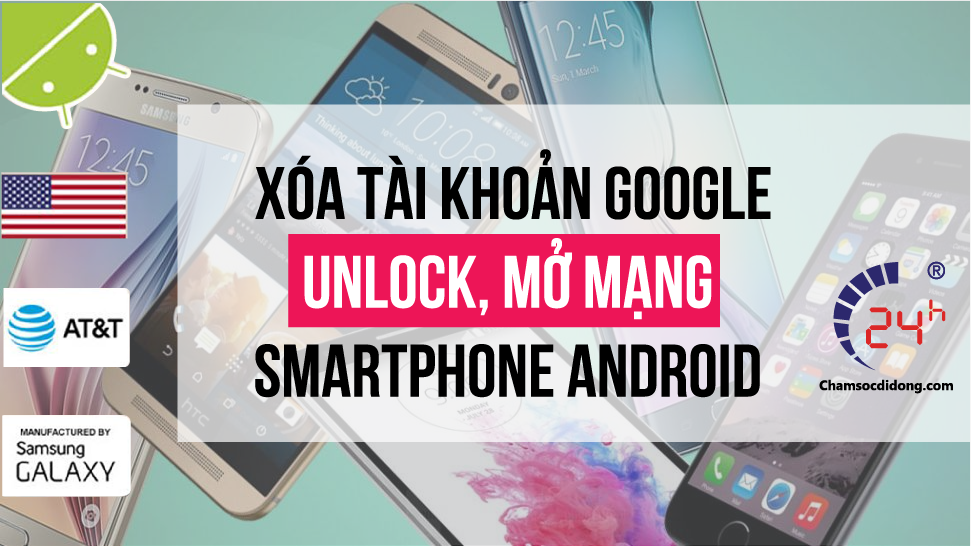 Dịch vụ xóa tài khoản, xóa xác minh tài khoản Google, Unlock, mở mạng cho mọi dòng máy Samsung