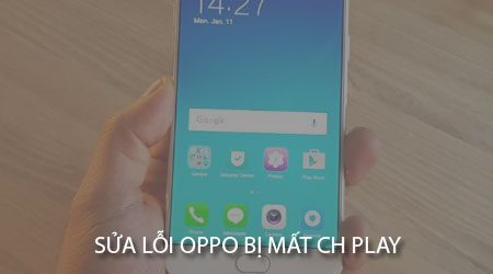 Sửa nhanh lỗi Oppo bị mất CH Play đơn giản nhất