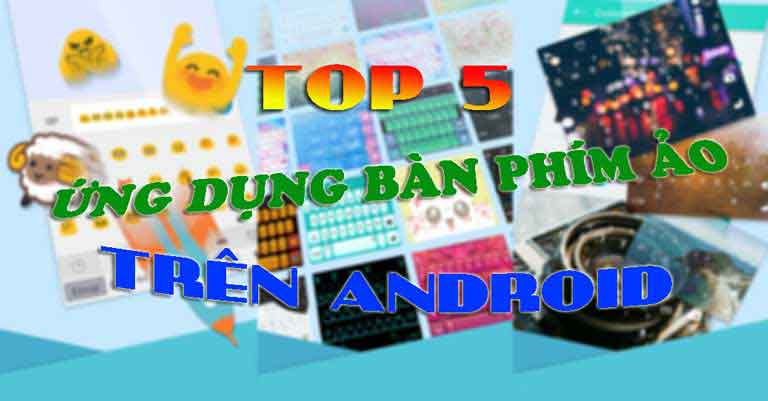TOP 5 Ứng dụng bàn phím ảo đẹp nhất trên Android